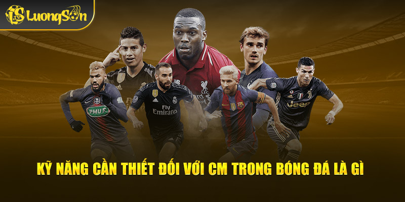 Kỹ năng cần thiết đối với CM trong bóng đá là gì